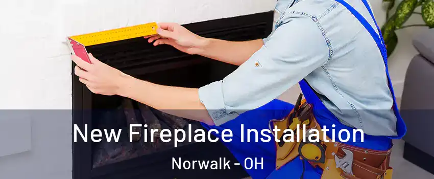  New Fireplace Installation Norwalk - OH